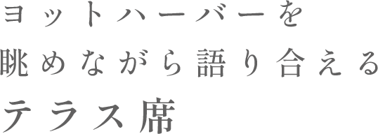 ヨットハーバーを眺めながら語り合えるテラス席