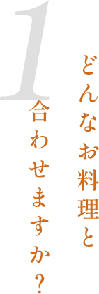 1．どんなお料理と合わせますか？