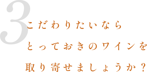 3．こだわりたいならとっておきのワインを取り寄せましょうか？